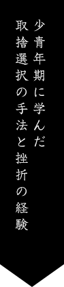 少青年期に学んだ取捨選択の手法と挫折の経験